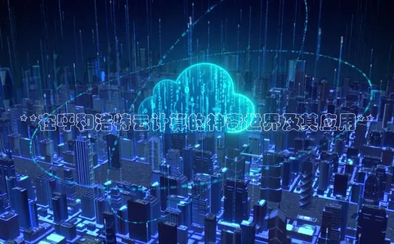 加拿大预测28在线预测官网网易**在呼和浩特云计算的神奇世界及其应用**