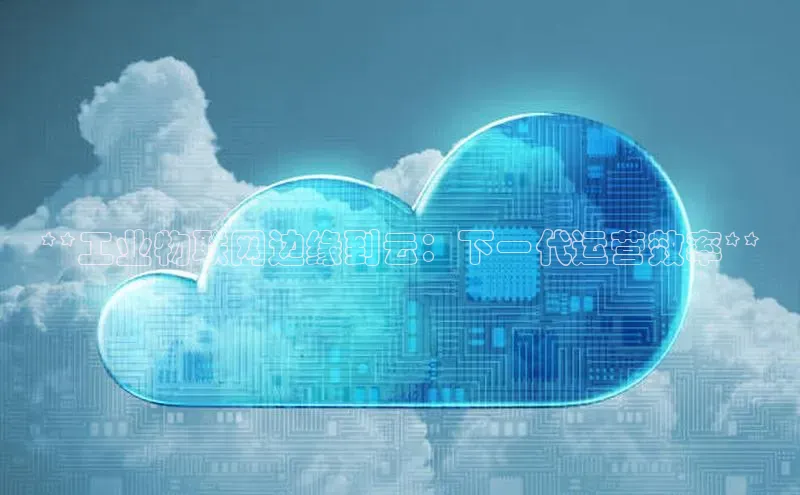 加拿大28圈预测准确率高的轻美电器**工业物联网边缘到云：下一代运营效率**