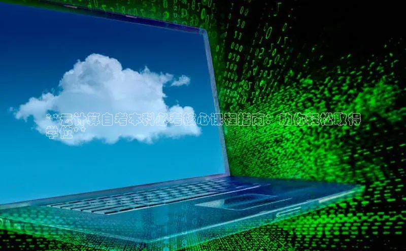 加拿大预测28在线预测官网ARGA公司**云计算自考本科必考核心课程指南：助你轻松取得
学位**