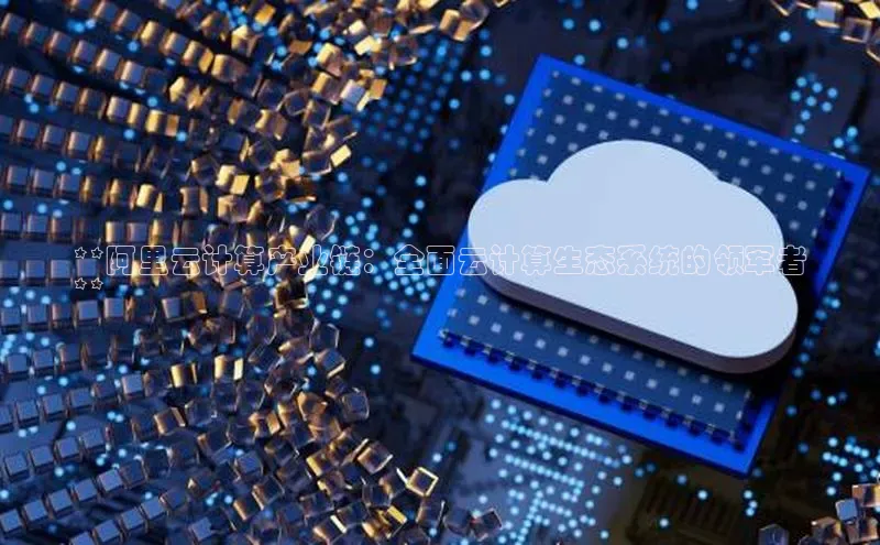 28圈平台官网版下载字节跳动**阿里云计算产业链：全面云计算生态系统的领军者
**
