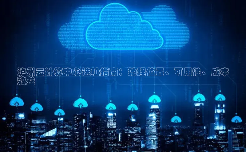 28圈.ccmpc29官网版下载滴滴出行泸州云计算中心选址指南：地理位置、可用性、成本
效益