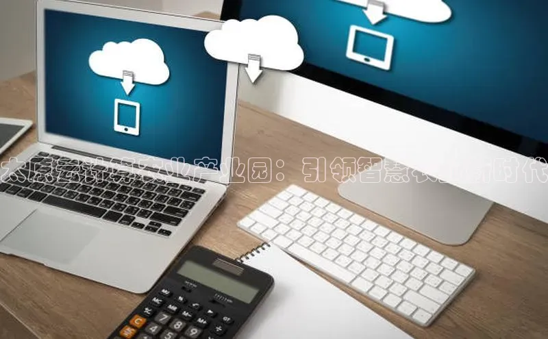 加拿大28圈注册链接百度网盘企业版太原云计算农业产业园：引领智慧农业新时代