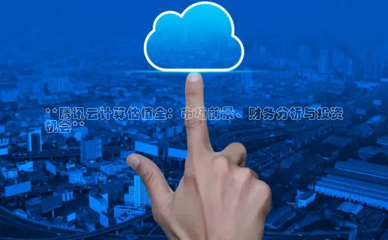 28圈电子游戏中海达**腾讯云计算估值全：市场前景、财务分析与投资
机会**
