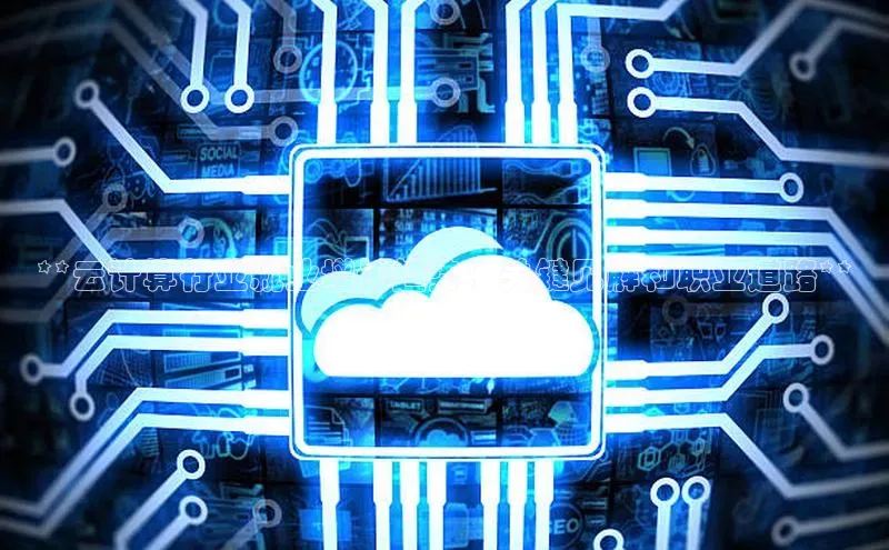 28圈平台官网版下载字节跳动**云计算行业就业增长趋势：关键见解和职业道路**