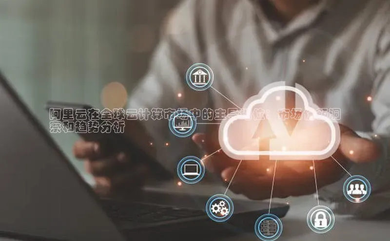 加拿大28圈app官网开奖结果顺丰阿里云在全球云计算市场中的主导地位：市场份额洞
察和趋势分析