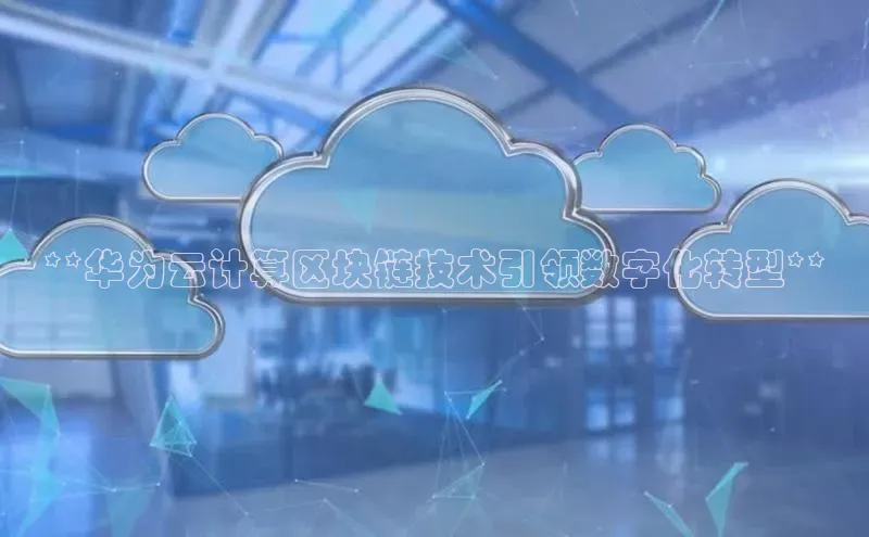 pc28加拿大官网咪牌颐驰 06**华为云计算区块链技术引领数字化转型**