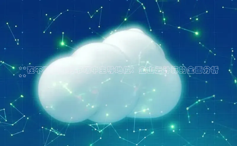 28圈.ccmpc百度手机助手**在不断发展的市场中主导地位：金山云计算的全面分析
**