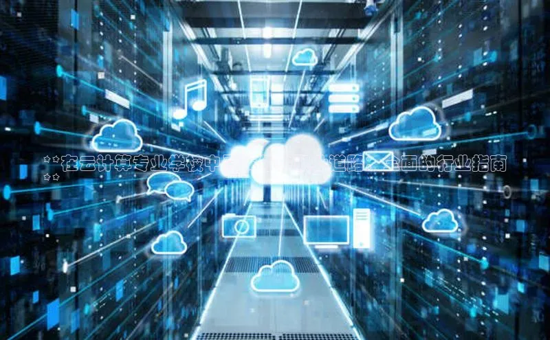 加拿大28圈最新版2023下载神思电子**在云计算专业学校中寻找你的职业道路：全面的行业指南
**