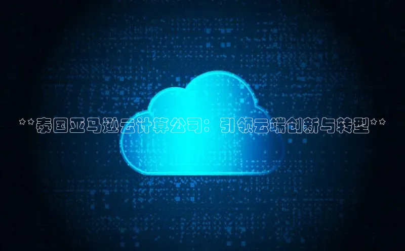 加拿大预测28在线预测官网网易**泰国亚马逊云计算公司：引领云端创新与转型**