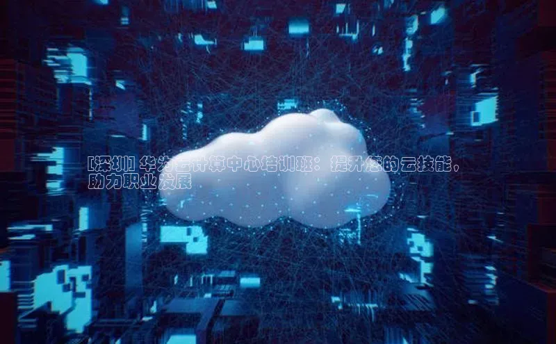 28圈.ccmpc携程[深圳] 华为云计算中心培训班：提升您的云技能，
助力职业发展