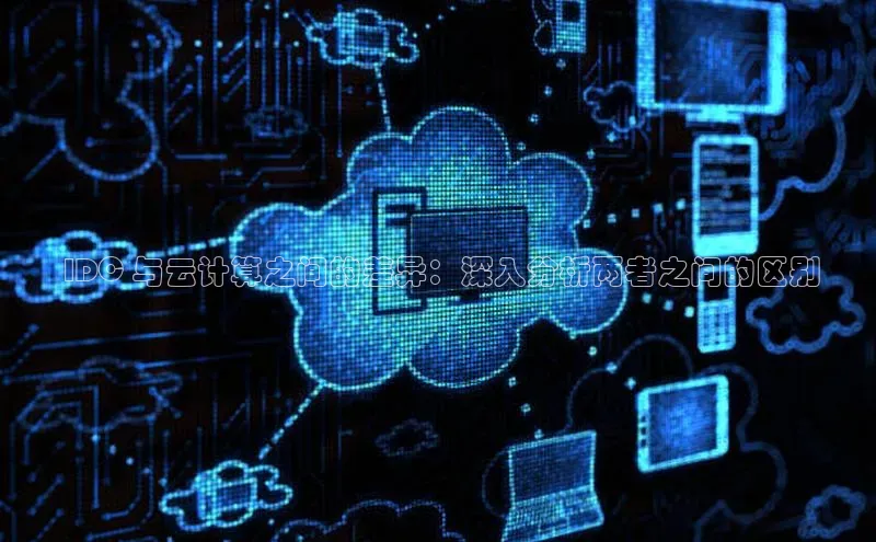 28圈.ccmpc29官网版下载云创智行 IDC 与云计算之间的差异：深入分析两者之间的区别