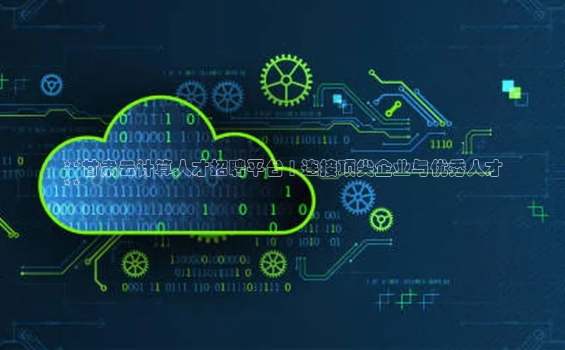 能玩加拿大28的网址百度营销中心**甘肃云计算人才招聘平台 | 连接顶尖企业与优秀人才
**