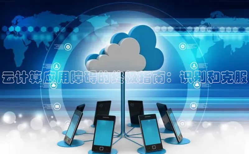 加拿大28预测开奖官网咪牌哇咔哇咔文化云计算应用障碍的终极指南：识别和克服