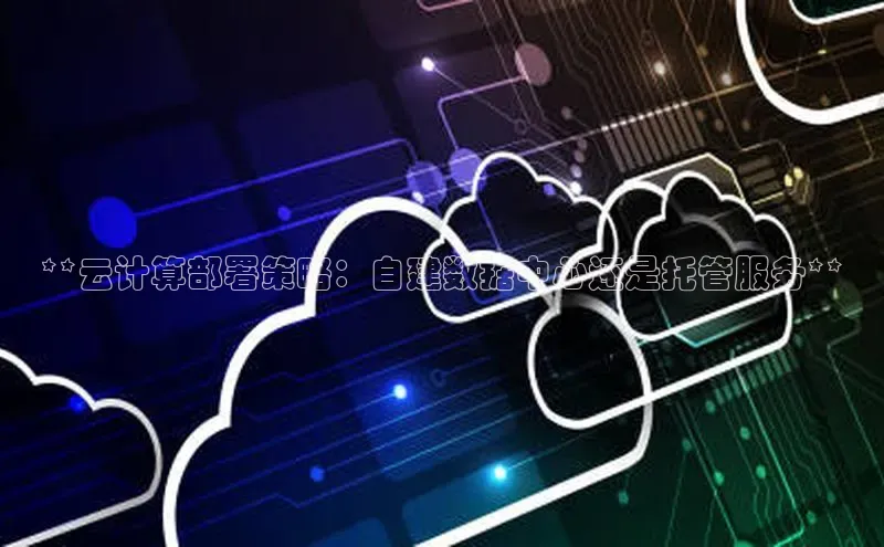 28圈平台官网版下载字节跳动**云计算部署策略：自建数据中心还是托管服务**