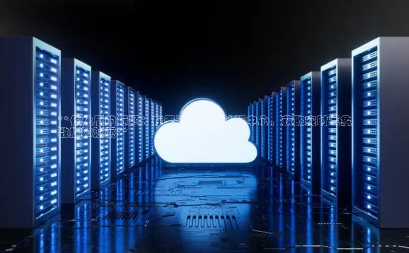 能玩加拿大28的网址百度营销中心**优化后的标题：在天津天气云计算中心，获取实时气象
数据和洞察**