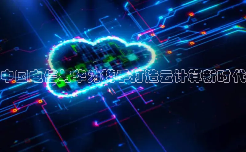 加拿大28圈.ccm百度识图中国电信与华为携手打造云计算新时代