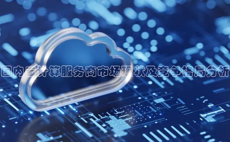 能玩加拿大28的网址江铃新能源国内云计算服务商市场现状及竞争格局分析