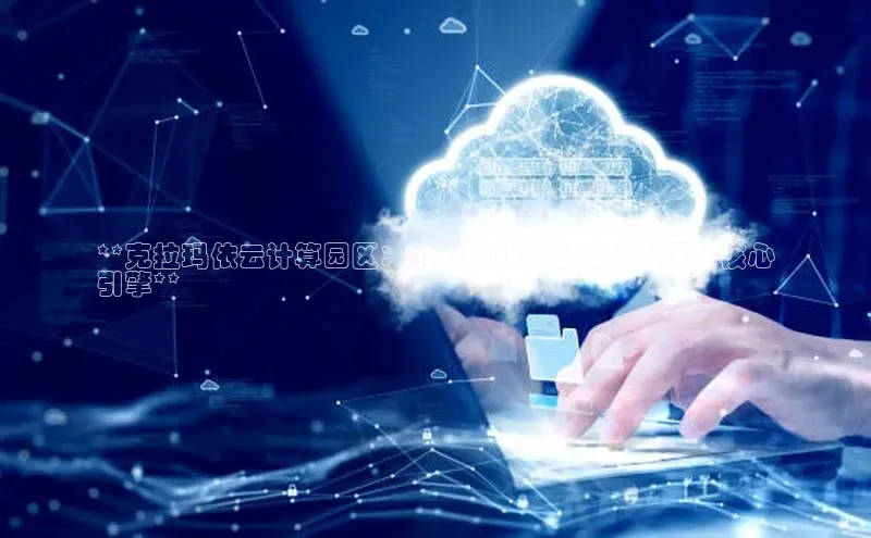 加拿大28圈合法吗赛富乐斯**克拉玛依云计算园区：引领西北数字经济发展的核心
引擎**