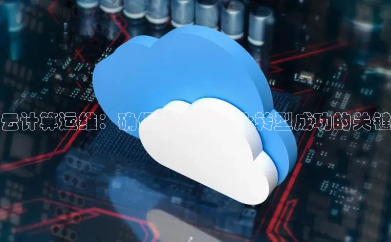 加拿大28开奖结果预测官网阿里尔公司云计算运维：确保企业数字化转型成功的关键