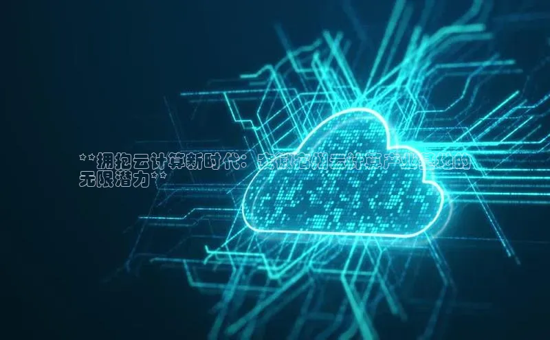 加拿大28圈注册链接百度网盘企业版**拥抱云计算新时代：安徽宿州云计算产业基地的
无限潜力**