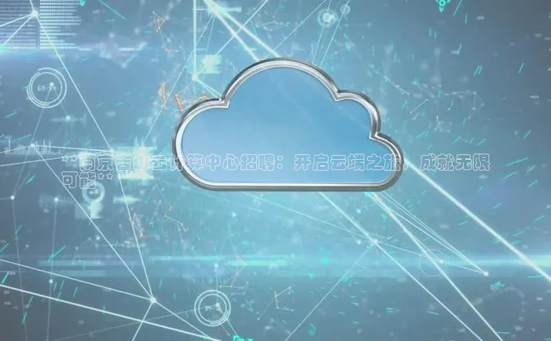 加拿大28圈下载百度翻译**南京吉山云计算中心招聘：开启云端之旅，成就无限
可能**