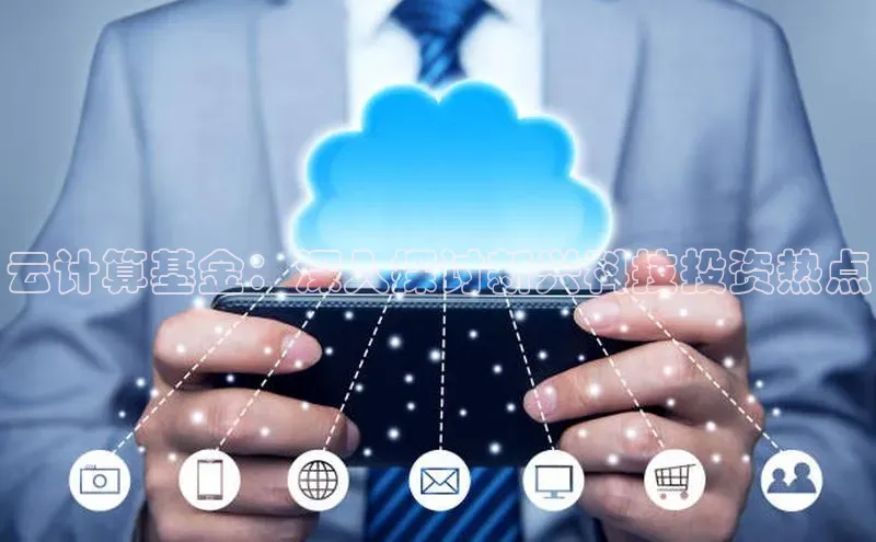 加拿大28预测开奖官网咪牌哇咔哇咔文化云计算基金：深入探讨新兴科技投资热点