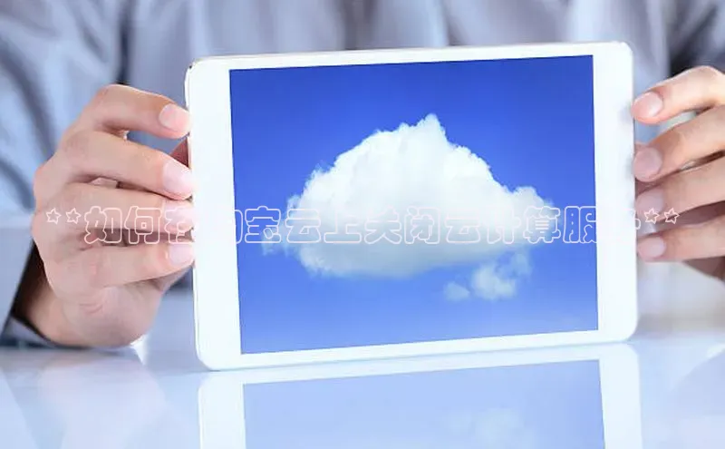 加拿大预测28在线预测官网ARGA公司**如何在淘宝云上关闭云计算服务**