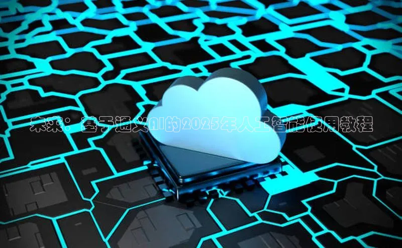 加拿大2.8平台下载华扬联众未来：基于通义AI的2025年人工智能使用教程