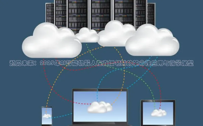 预见未来：2025年AI智能机器人在直播领域的革命性应用与前景展望