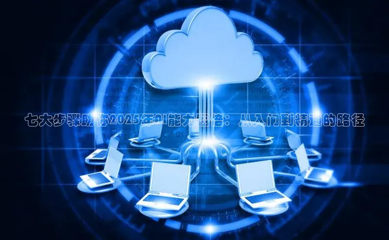 七大步骤助你2025年AI能力翻倍：从入门到精通的路径