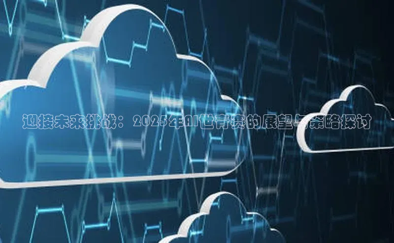 迎接未来挑战：2025年AI世青赛的展望与策略探讨