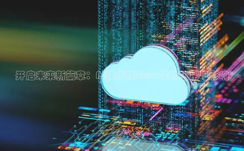 开启未来新篇章：AI技术在2025年的应用与影响