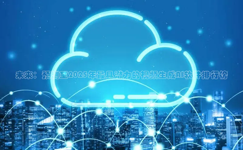 未来：预测至2025年最具潜力的视频生成AI软件排行榜