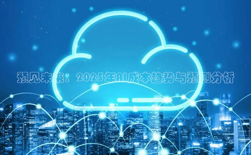 预见未来：2025年AI成本趋势与预测分析