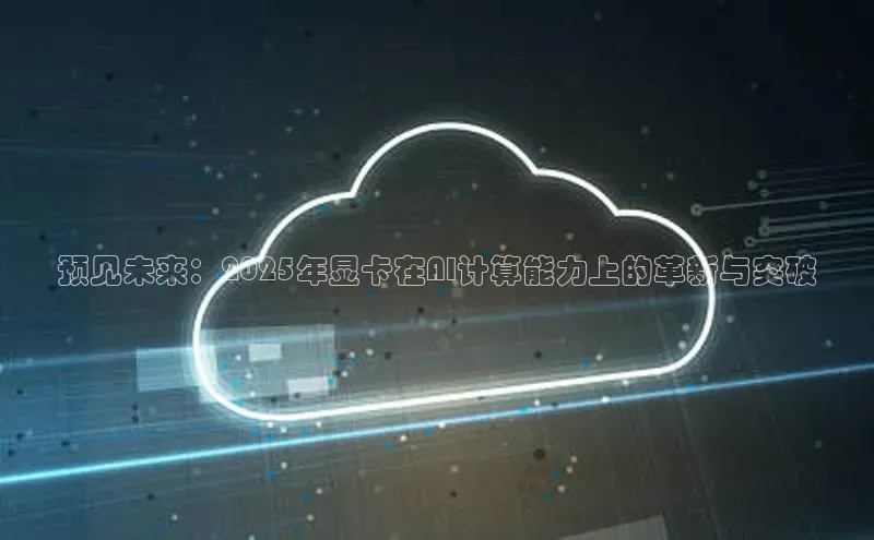 预见未来：2025年显卡在AI计算能力上的革新与突破