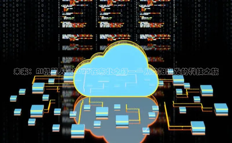 未来：AI机器人展2025在东北之行——从沈阳出发的科技之旅