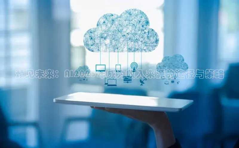 预见未来：AI2025年成为收入来源的途径与策略