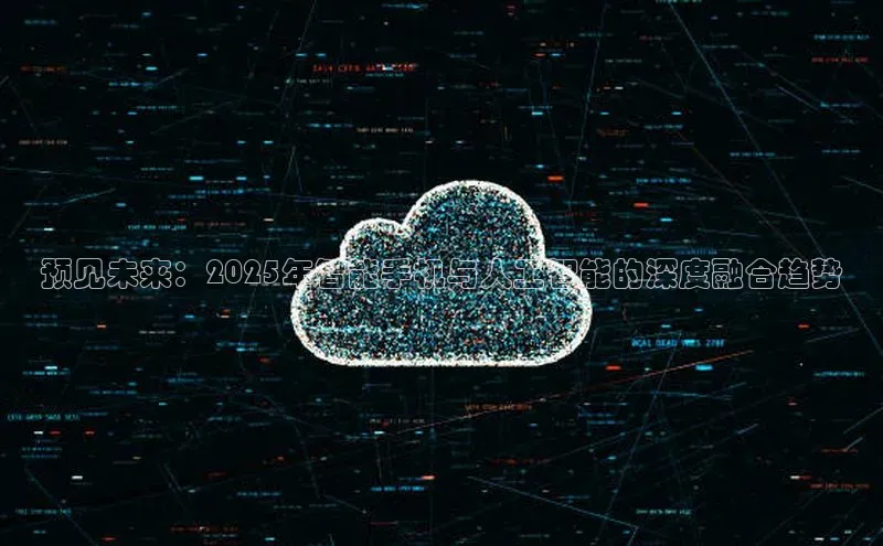 预见未来：2025年智能手机与人工智能的深度融合趋势