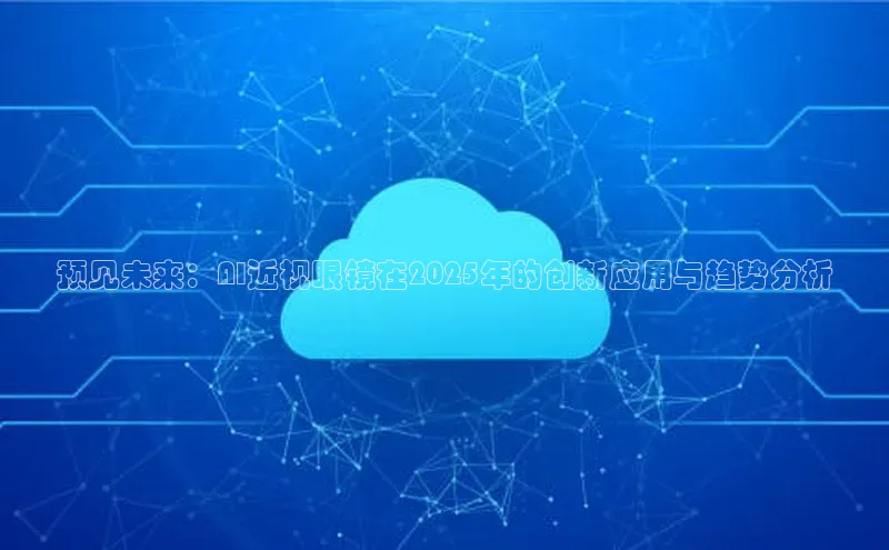 预见未来：AI近视眼镜在2025年的创新应用与趋势分析