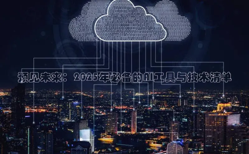 预见未来：2025年必备的AI工具与技术清单