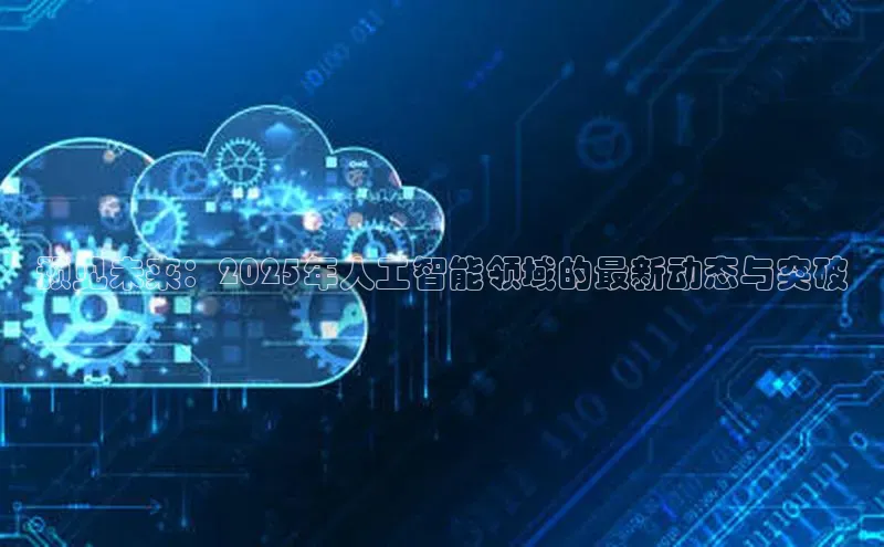 预见未来：2025年人工智能领域的最新动态与突破