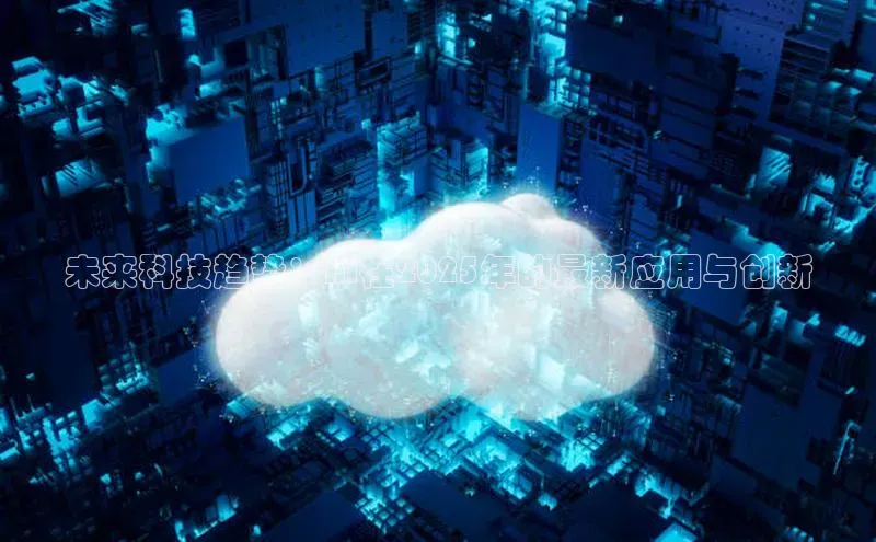 未来科技趋势：AI在2025年的最新应用与创新