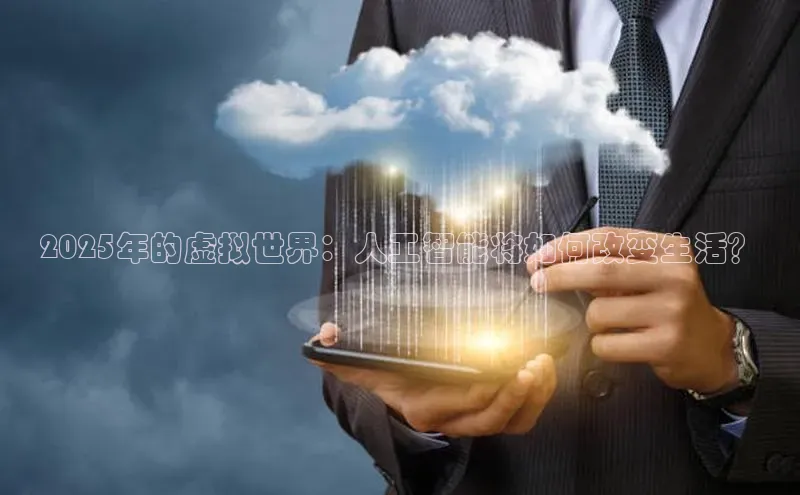 2025年的虚拟世界：人工智能将如何改变生活？