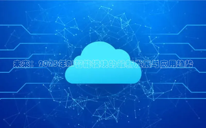 未来：2025年AI智能模块的最新发展与应用趋势
