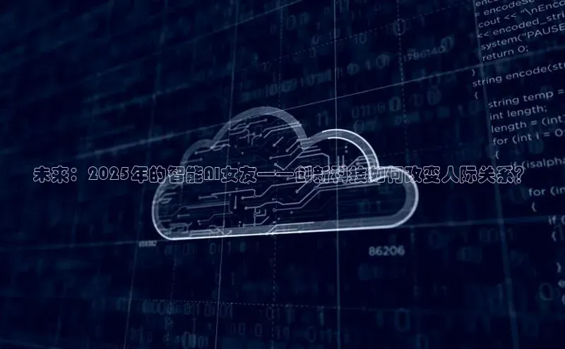 未来：2025年的智能AI女友——创新科技如何改变人际关系？