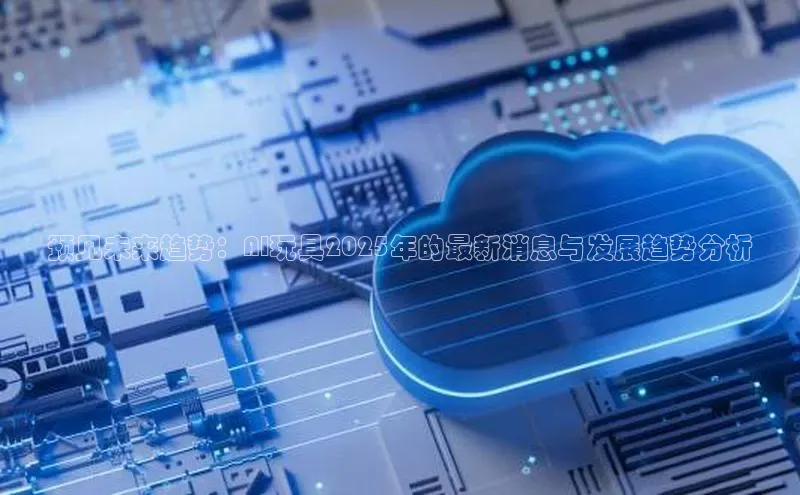 预见未来趋势：AI玩具2025年的最新消息与发展趋势分析