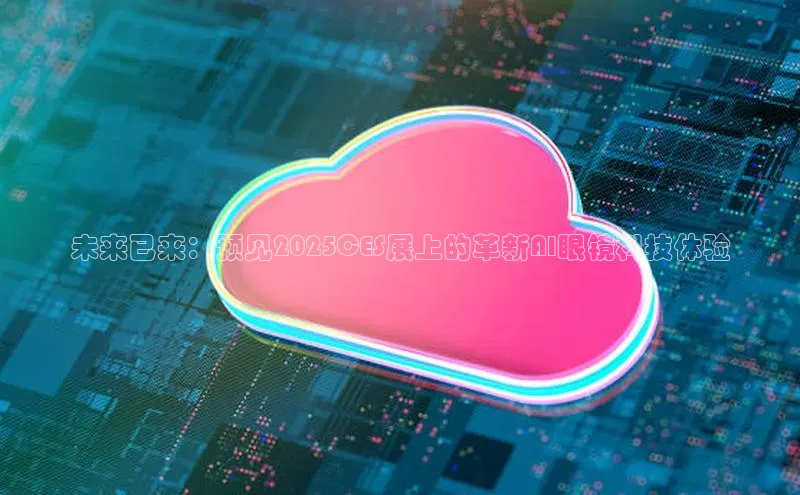 未来已来：预见2025CES展上的革新AI眼镜科技体验