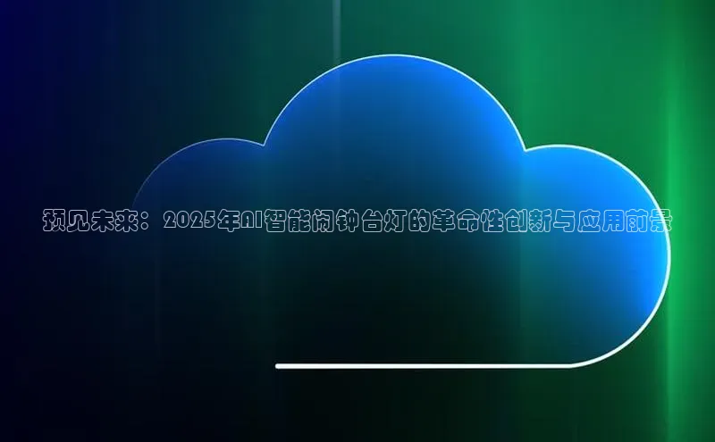 预见未来：2025年AI智能闹钟台灯的革命性创新与应用前景