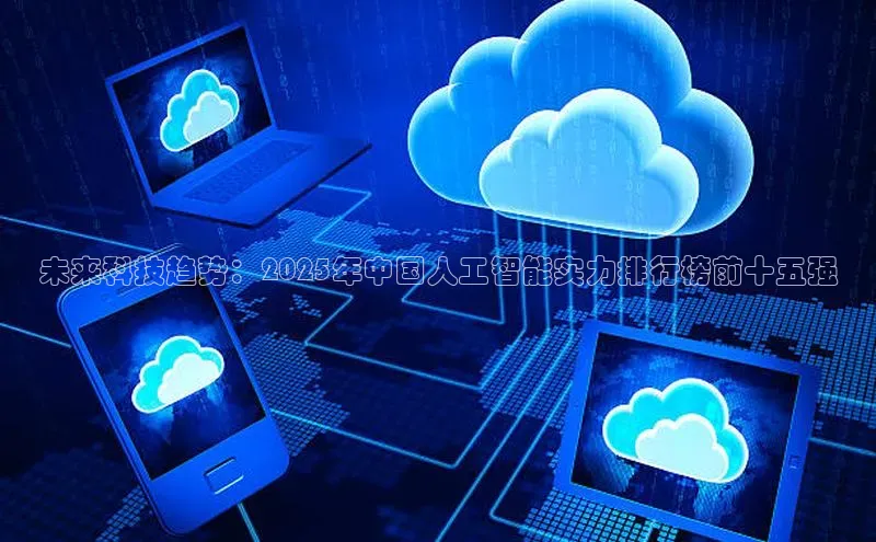 未来科技趋势：2025年中国人工智能实力排行榜前十五强