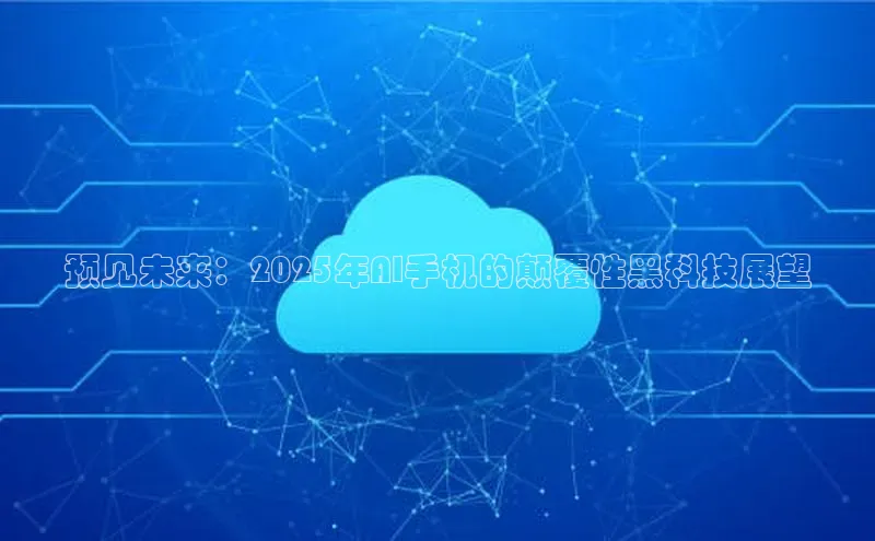 预见未来：2025年AI手机的颠覆性黑科技展望